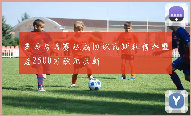 罗马与马赛达成协议瓦斯租借加盟后2500万欧元买断
