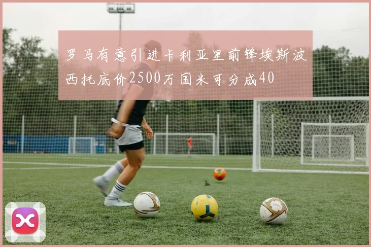 罗马有意引进卡利亚里前锋埃斯波西托底价2500万国米可分成40
