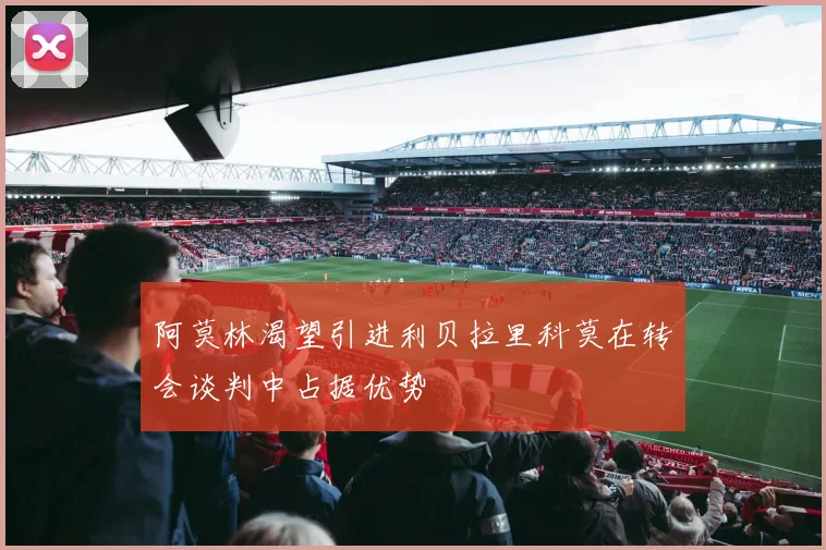 阿莫林渴望引进利贝拉里科莫在转会谈判中占据优势