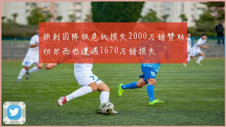 热刺因降级危机损失2000万镑赞助切尔西也遭遇1670万镑损失