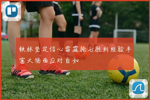 铁林坚定信心雷霆抢七胜利经验丰富大场面应对自如