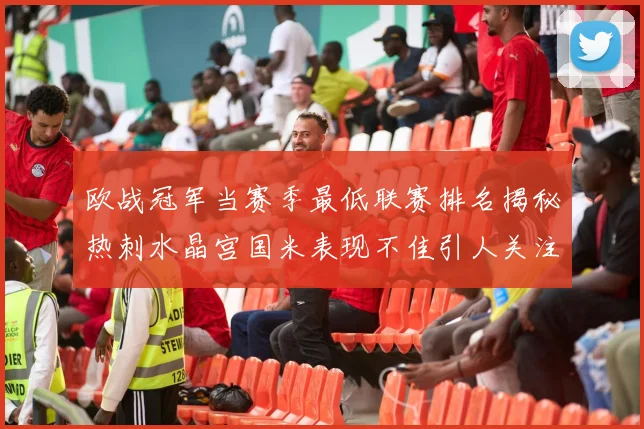 欧战冠军当赛季最低联赛排名揭秘热刺水晶宫国米表现不佳引人关注
