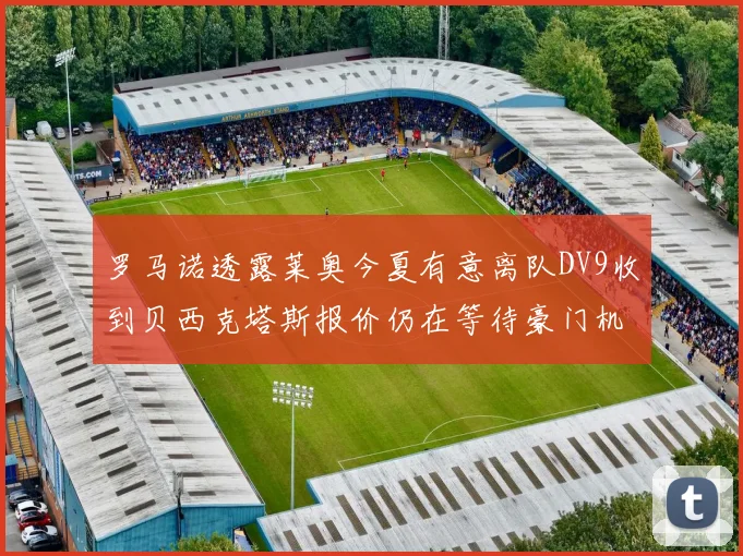 罗马诺透露莱奥今夏有意离队DV9收到贝西克塔斯报价仍在等待豪门机会