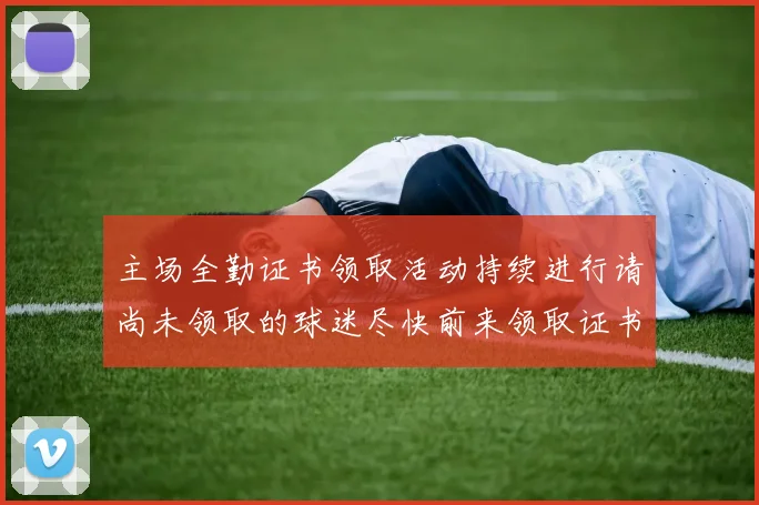 主场全勤证书领取活动持续进行请尚未领取的球迷尽快前来领取证书